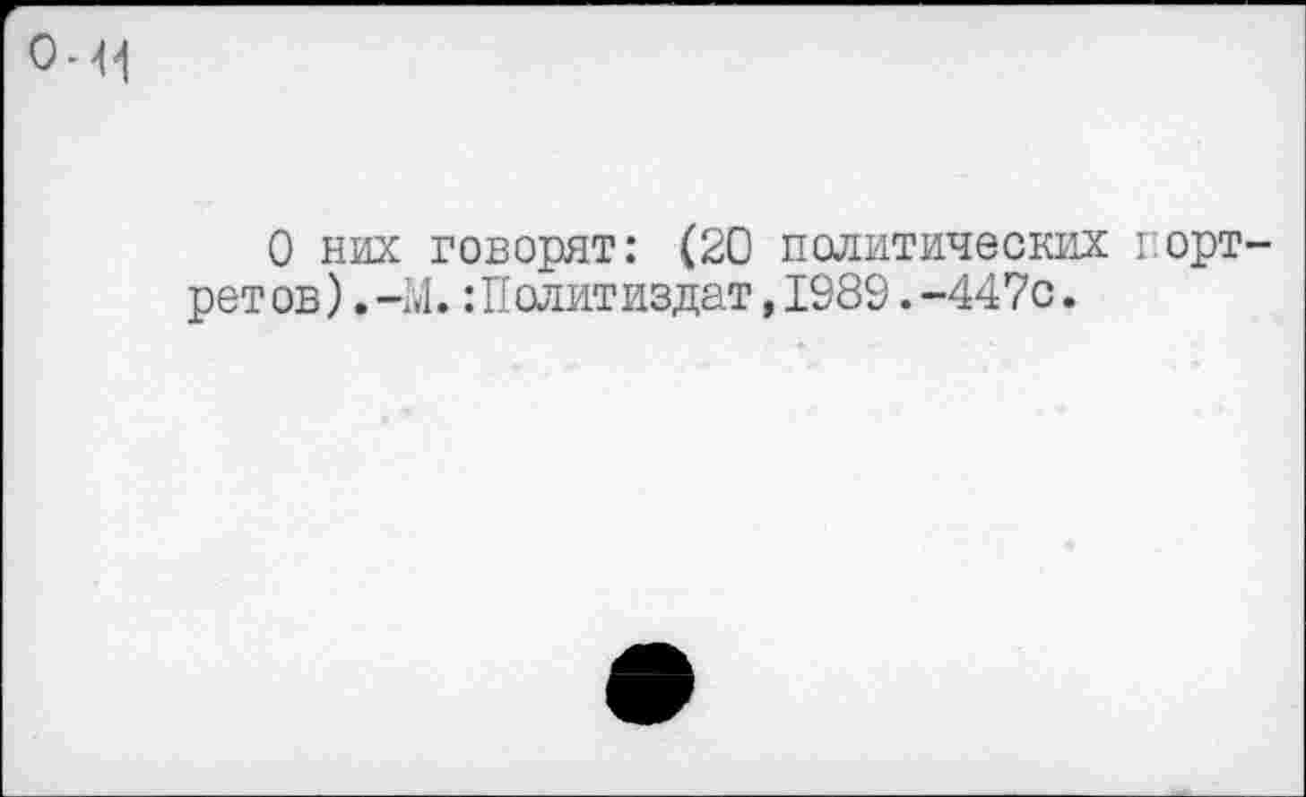 ﻿0-41
О них говорят: (20 политических горт-рет ов).-М.:Политиздат,1989.-447с.